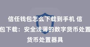 信任钱包怎么下载到手机 信任钱包下载：安全浅薄的数字货币处置器具