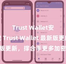 Trust Wallet安卓版下载 Trust Wallet 最新版更新，撑合手更多加密货币类型